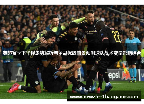 英超赛季下半程走势解析与争冠保级前景预测球队战术变量影响综合 英超赛季下半程走势解析与争冠保级前景预测球队战术变量影响综合