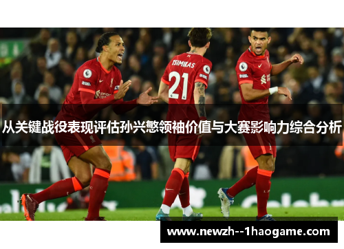 从关键战役表现评估孙兴慜领袖价值与大赛影响力综合分析