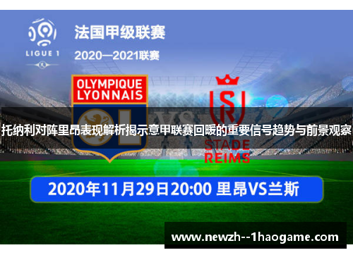 托纳利对阵里昂表现解析揭示意甲联赛回暖的重要信号趋势与前景观察 托纳利对阵里昂表现解析揭示意甲联赛回暖的重要信号趋势与前景观察