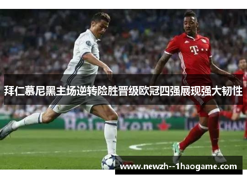 拜仁慕尼黑主场逆转险胜晋级欧冠四强展现强大韧性 拜仁慕尼黑主场逆转险胜晋级欧冠四强展现强大韧性