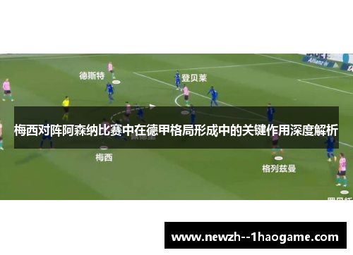梅西对阵阿森纳比赛中在德甲格局形成中的关键作用深度解析