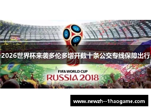 2026世界杯来袭多伦多增开数十条公交专线保障出行 2026世界杯来袭多伦多增开数十条公交专线保障出行