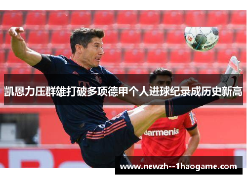 凯恩力压群雄打破多项德甲个人进球纪录成历史新高