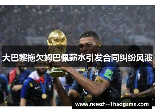 大巴黎拖欠姆巴佩薪水引发合同纠纷风波