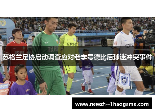 苏格兰足协启动调查应对老字号德比后球迷冲突事件 苏格兰足协启动调查应对老字号德比后球迷冲突事件