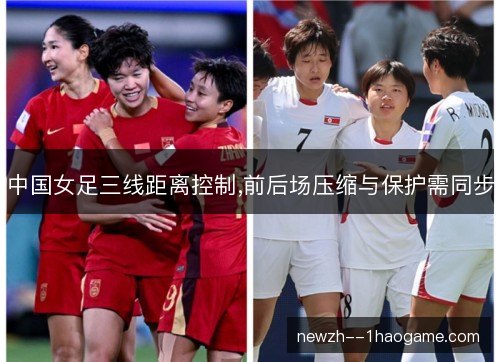 中国女足三线距离控制,前后场压缩与保护需同步 中国女足三线距离控制,前后场压缩与保护需同步