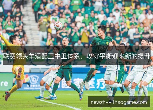 联赛领头羊适配三中卫体系,攻守平衡迎来新的提升 联赛领头羊适配三中卫体系,攻守平衡迎来新的提升