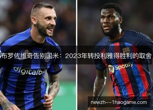 布罗佐维奇告别国米:2023年转投利雅得胜利的取舍 布罗佐维奇告别国米:2023年转投利雅得胜利的取舍